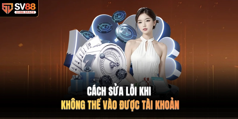 Cách sửa lỗi khi không thể vào được tài khoản